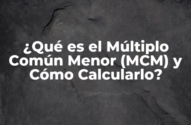 ¿qué es el Múltiplo Común Menor (mcm) y Cómo Calcularlo?