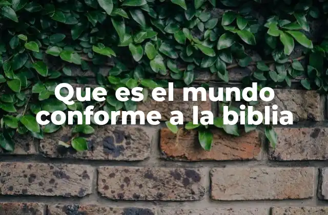 Que es el Mundo Conforme a la Biblia
