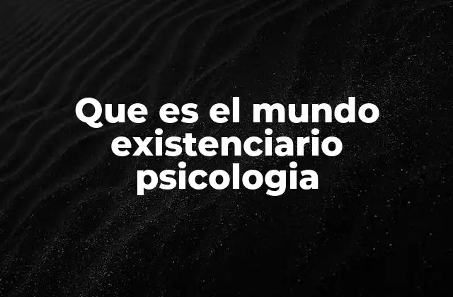 Que es el Mundo Existenciario Psicologia