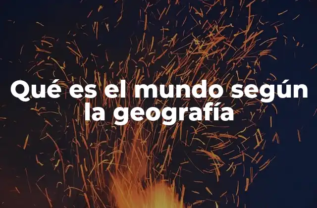 Qué es el Mundo según la Geografía