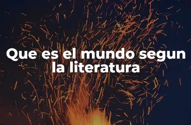 Que es el Mundo Segun la Literatura