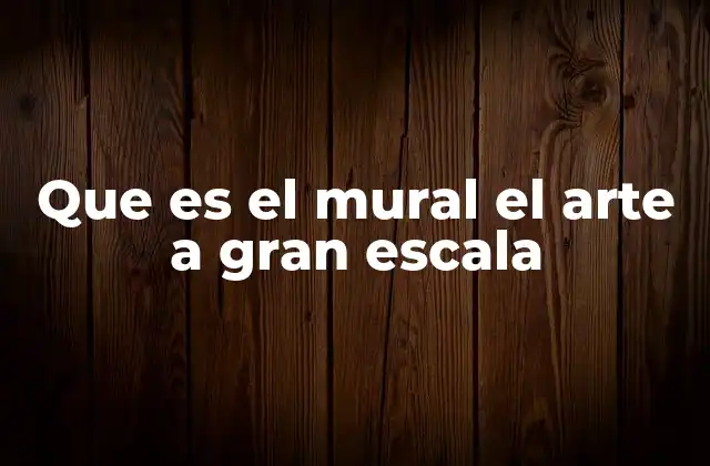 Que es el Mural el Arte a Gran Escala