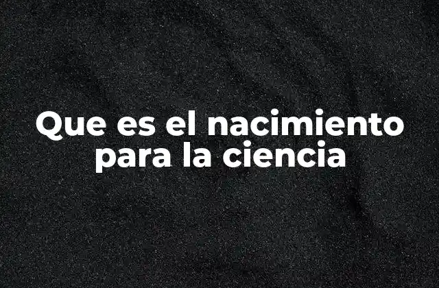Que es el Nacimiento para la Ciencia