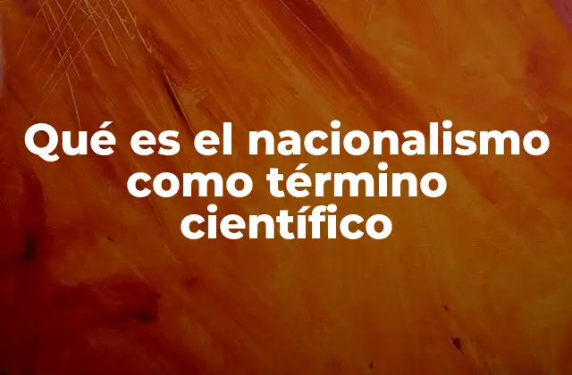 Qué es el Nacionalismo como Término Científico 2 El nacionalismo como constructo social y su estudio académico