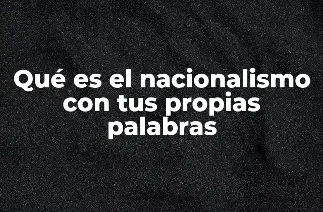 Qué es el Nacionalismo con Tus Propias Palabras