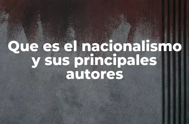 Que es el Nacionalismo y Sus Principales Autores