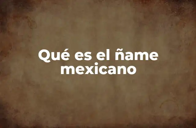 El ñame mexicano y su importancia en la dieta tradicional
