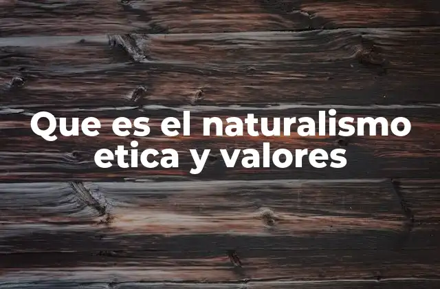 Que es el Naturalismo Etica y Valores