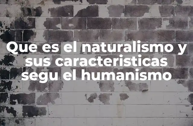 Que es el Naturalismo y Sus Caracteristicas Segu el Humanismo