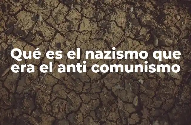 Qué es el Nazismo que Era el Anti Comunismo