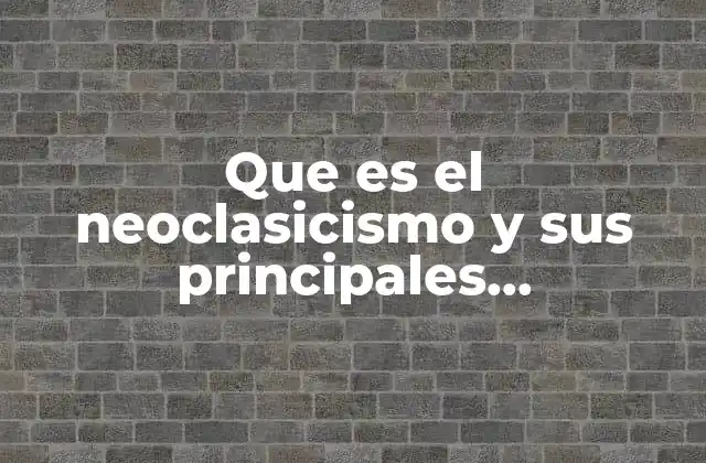 Que es el Neoclasicismo y Sus Principales Caracteristicas