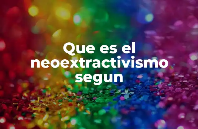 Que es el Neoextractivismo Segun