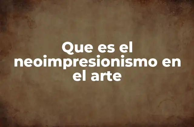 El neoimpresionismo como evolución del arte moderno