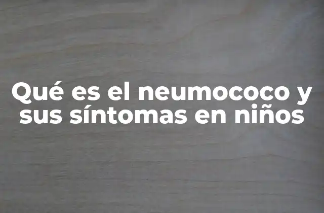 Qué es el Neumococo y Sus Síntomas en Niños