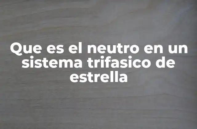 Que es el Neutro en un Sistema Trifasico de Estrella