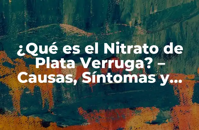 ¿qué es el Nitrato de Plata Verruga? – Causas, Síntomas y Tratamientos