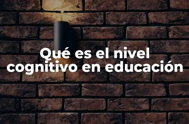 Qué es el Nivel Cognitivo en Educación