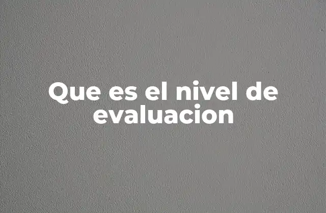 Que es el Nivel de Evaluacion