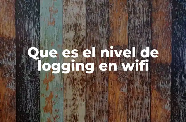 Que es el Nivel de Logging en Wifi