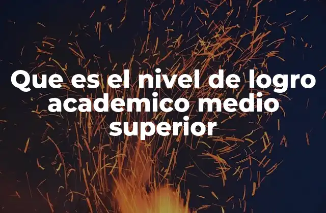Que es el Nivel de Logro Academico Medio Superior