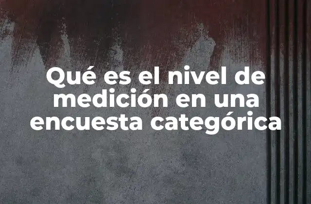Qué es el Nivel de Medición en una Encuesta Categórica