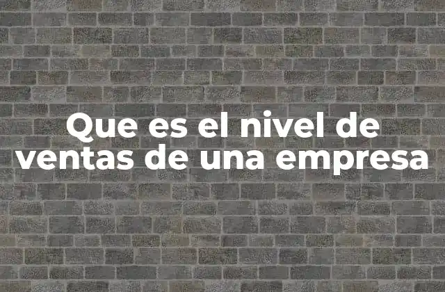 Que es el Nivel de Ventas de una Empresa 2 Cómo el nivel de ventas refleja la salud de un negocio