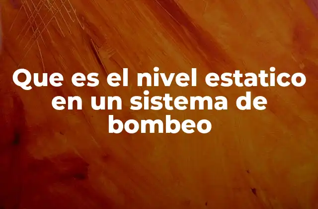 Que es el Nivel Estatico en un Sistema de Bombeo