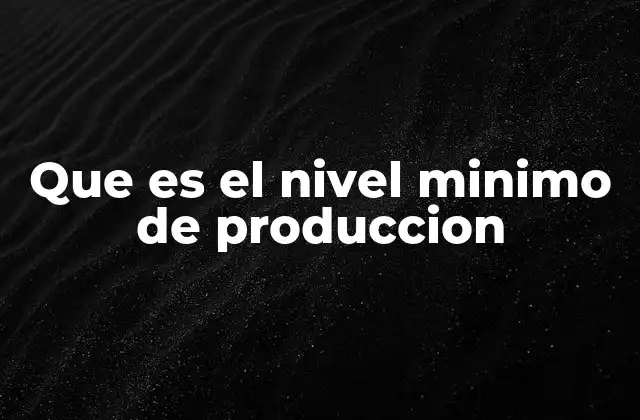 Que es el Nivel Minimo de Produccion