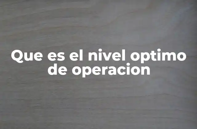 Que es el Nivel Optimo de Operacion