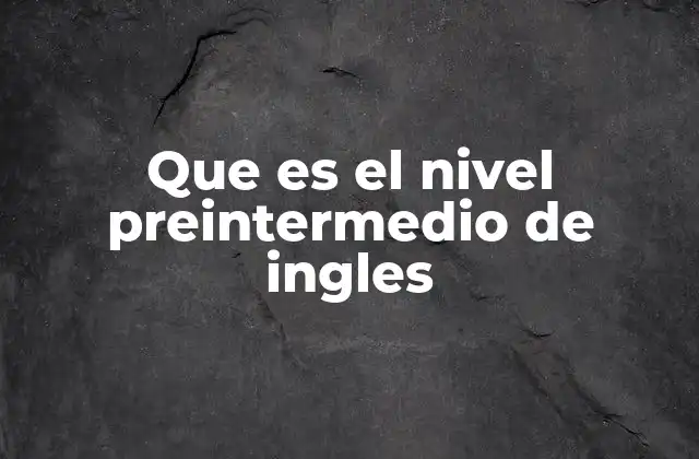 Que es el Nivel Preintermedio de Ingles