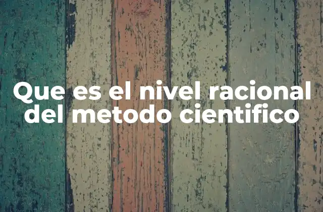 Que es el Nivel Racional Del Metodo Cientifico