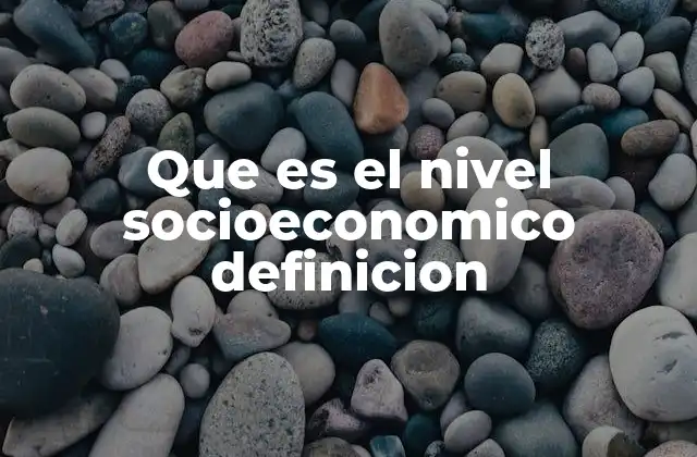 Que es el Nivel Socioeconomico Definicion
