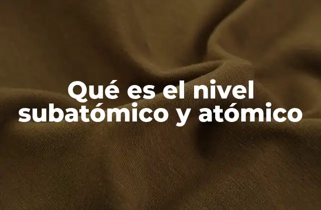 Qué es el Nivel Subatómico y Atómico