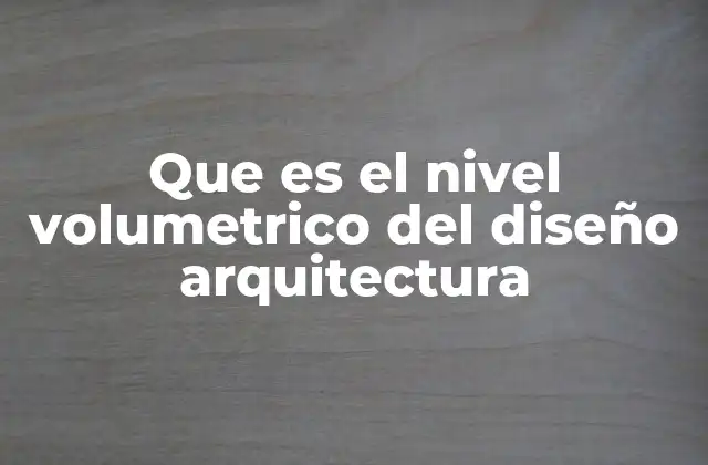 Que es el Nivel Volumetrico Del Diseño Arquitectura