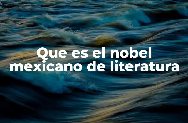 Que es el Nobel Mexicano de Literatura 2 El impacto de los ganadores del Nobel mexicano en la literatura global