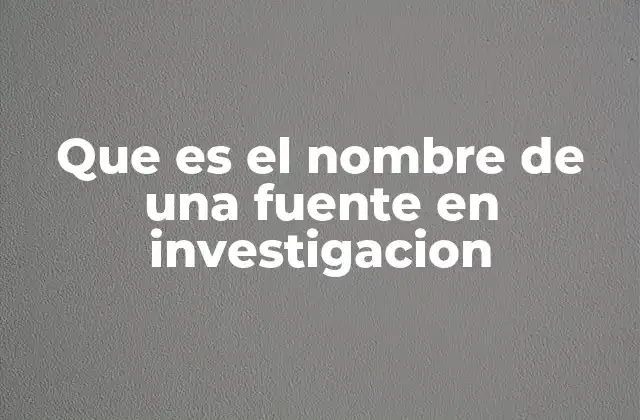 Que es el Nombre de una Fuente en Investigacion