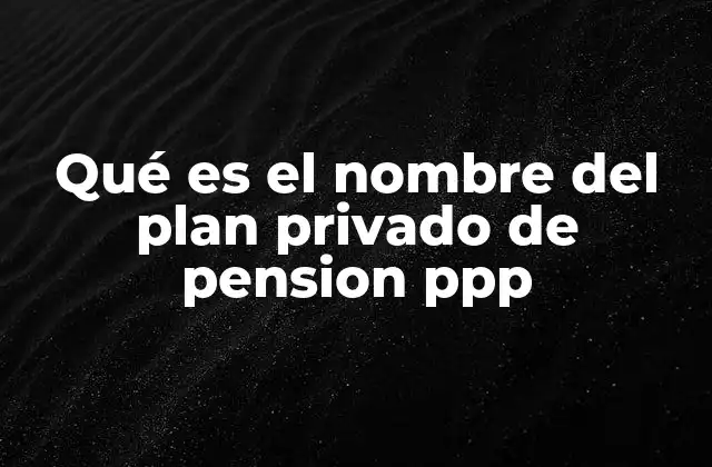 Qué es el Nombre Del Plan Privado de Pension Ppp