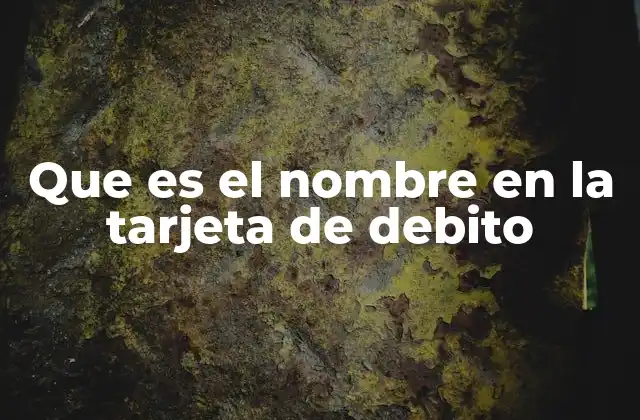 Que es el Nombre en la Tarjeta de Debito