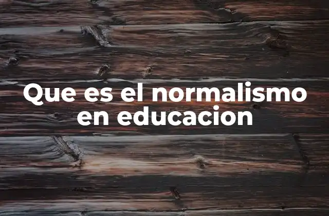 Que es el Normalismo en Educacion