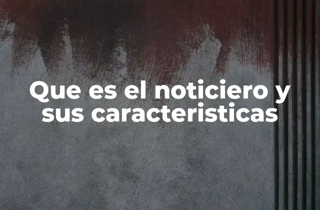 Que es el Noticiero y Sus Caracteristicas