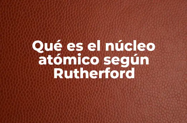 Qué es el Núcleo Atómico según Rutherford