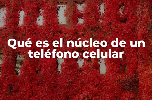 Qué es el Núcleo de un Teléfono Celular