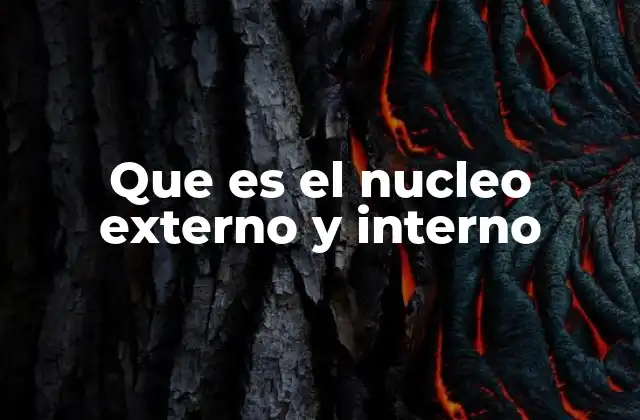 Que es el Nucleo Externo y Interno
