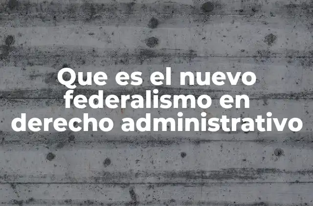 Que es el Nuevo Federalismo en Derecho Administrativo