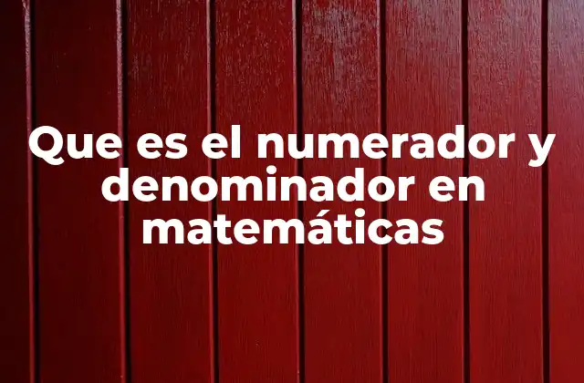 Que es el Numerador y Denominador en Matemáticas