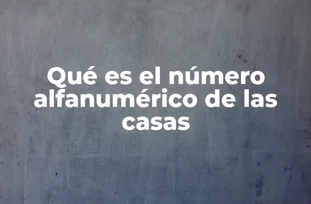 Qué es el Número Alfanumérico de las Casas