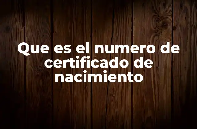 Que es el Numero de Certificado de Nacimiento