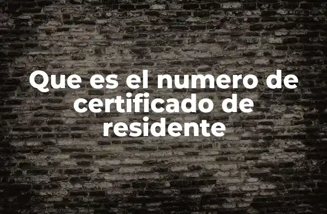 Que es el Numero de Certificado de Residente