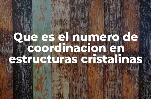 Que es el Numero de Coordinacion en Estructuras Cristalinas
