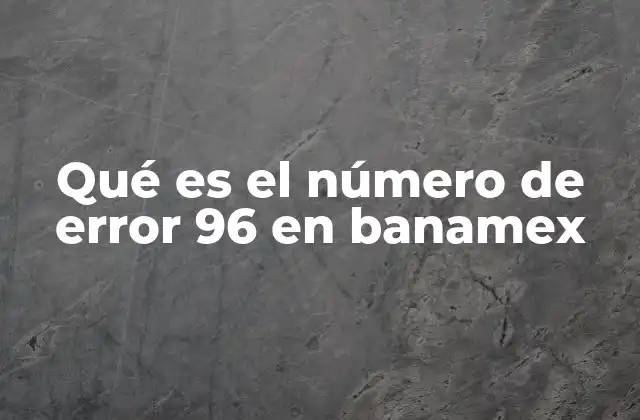 Qué es el Número de Error 96 en Banamex